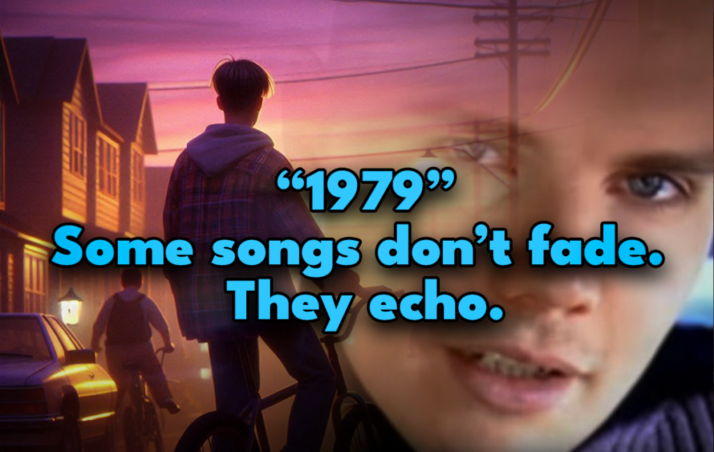 "1979" Some songs don't fade. They Echo.